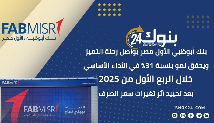 بنك أبوظبي الأول مصر يواصل رحلة التميز ويحقق نمو بنسبة 31% في الأداء الأساسي خلال الربع الأول من 2025