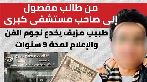 من طالب مفصول إلى صاحب مستشفى كبير.. طبيب مزيف يخدع نجوم الفن والإعلام لمدة 9 سنوات