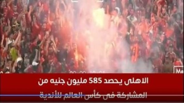 الأهلي يحصد 585 مليون جنيه من المشاركة فى كأس العالم للأندية.. فيديو