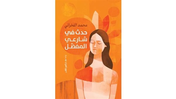 مناقشة رواية "حدث في شارعي المفضل" للكاتب محمد الفخراني بمكتبة خالد محيى الدين.. الثلاثاء