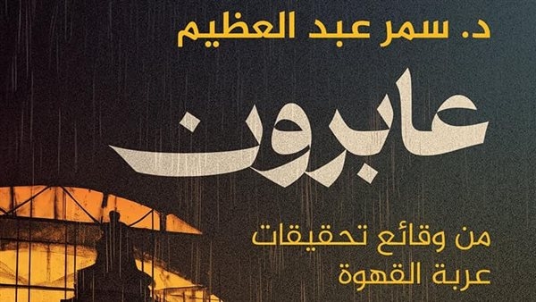 مناقشة رواية "عابرون.. وقائع تحقيقات عربة القهوة" الجمعة المقبل