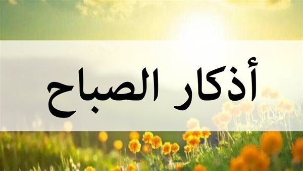 تحميل أذكار الصباح بصوت جميل وتكرارها يوميًا لجلب البركة والراحة النفسية