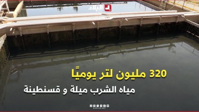 فيديو - 320 مليون لتر يوميًا لتأمين مياه الشرب لسكان #ميلة و #قسنطينة خلال العيد : البلاد