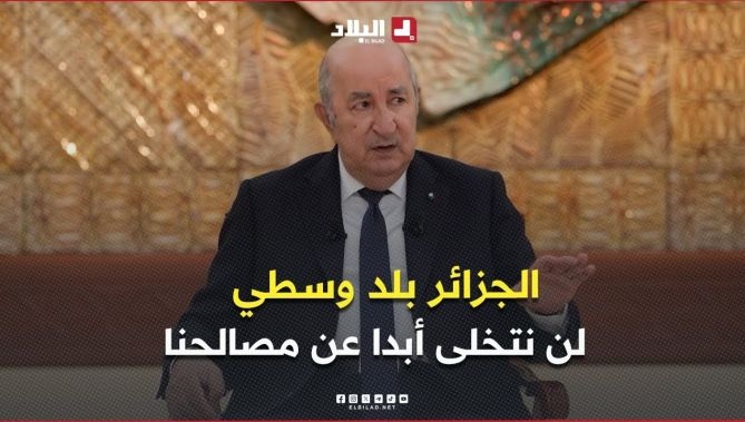فيديو - الرئيس تبون .. " الجزائر بلد وسطي ليس أبيضا ولا أسود .. لن نتخلى عن مصالحنا أبدا  " : البلاد