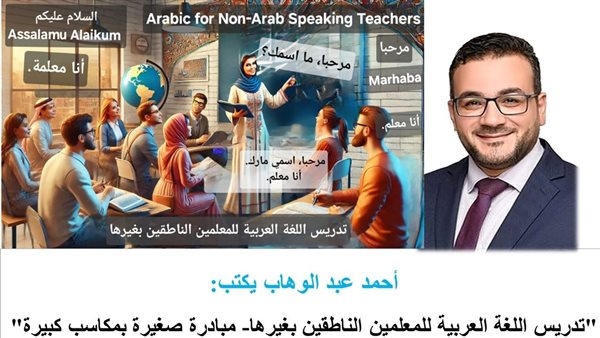أحمد عبد الوهاب يكتب:: تدريس العربية للمعلمين الناطقين بغيرها: مبادرة صغيرة بمكاسب كبيرة