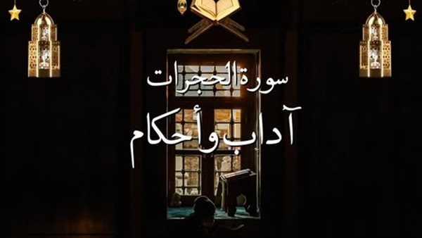 الأزهر يوضح 7 آداب وأحكام شرعية في سورة الحجرات.. تعرف عليها