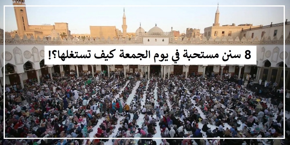 8 سنن مستحبة في يوم الجمعة كيف تستغلها؟!