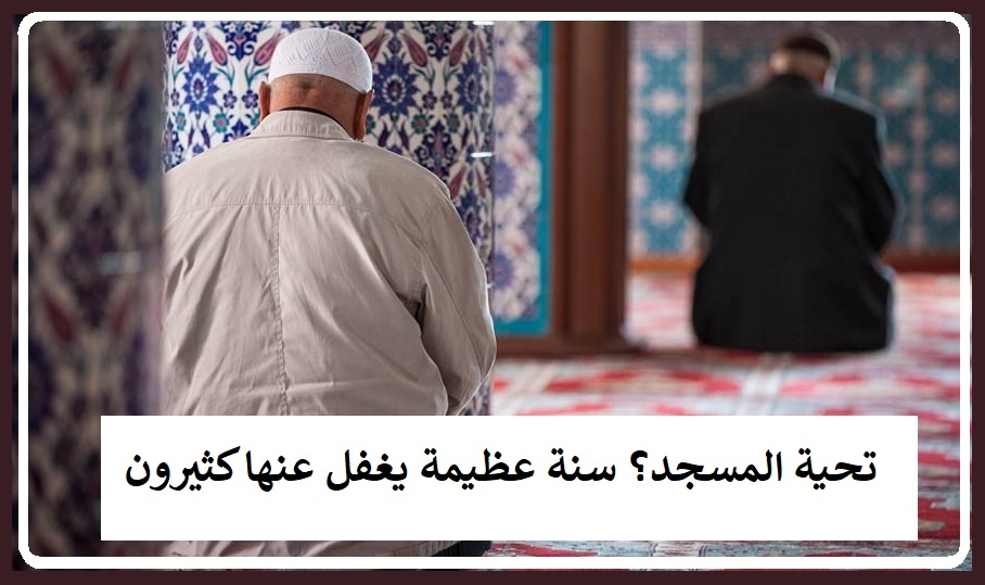 تحية المسجد .. سنة عظيمة لتعظيم لرب العالمين