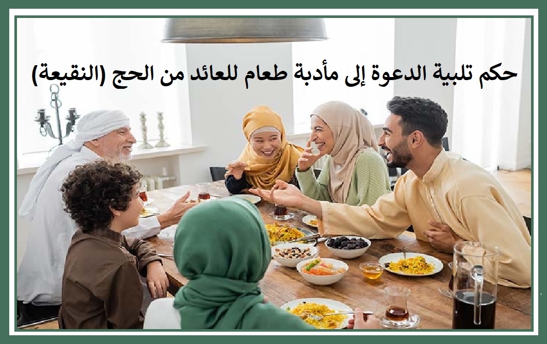 حكم تلبية الدعوة إلى مأدبة طعام للعائد من الحج (النقيعة)