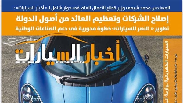 حوار وزير قطاع الأعمال وأزمة البروتوكول الصيني والتيك توك والتوكتوك في العدد الجديد من «أخبار السيارات»