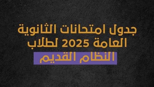 جدول امتحانات الثانوية العامة 2025 لطلاب النظام القديم