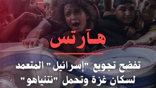 «هآرتس» العبرية تفضح تجويع الاحتلال لغزة وتحمل نتنياهو المسئولية المباشرة، والأزهر يعلق