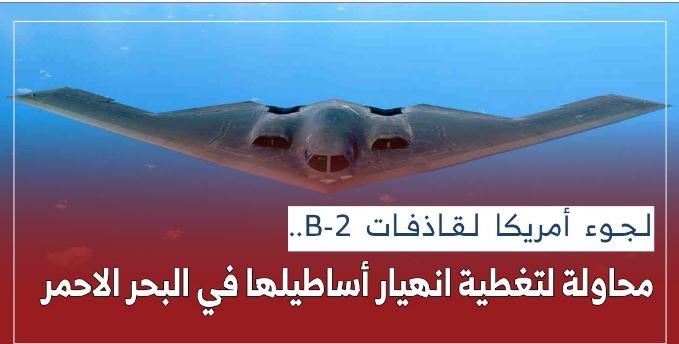 لجوء أمريكا لقاذفات B- 2.. محاولة لتغطية انهيار أساطيلها في البحر الاحمر